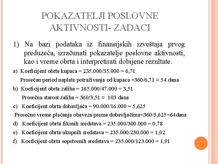 POKAZATELJI POSLOVNE AKTIVNOSTI- ZADACI 1) Na bazi podataka iz finansijskih izveštaja prvog preduzeća, izračunati