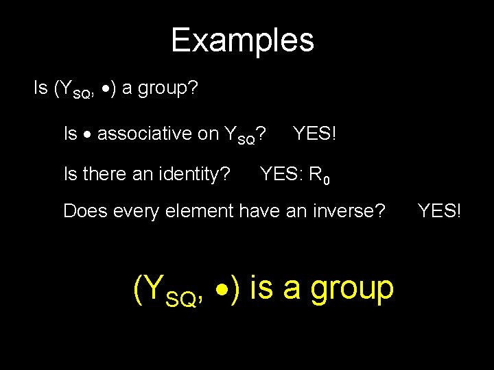 Examples Is (YSQ, ) a group? Is associative on YSQ? Is there an identity?