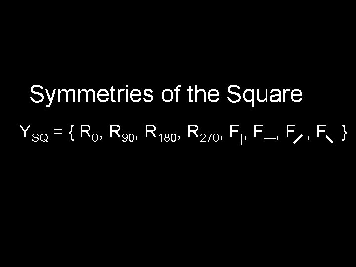 Symmetries of the Square YSQ = { R 0, R 90, R 180, R