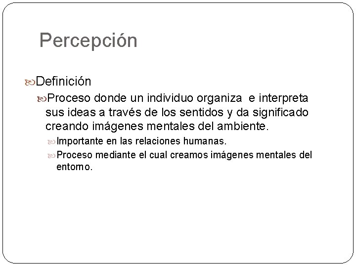 Percepción Definición Proceso donde un individuo organiza e interpreta sus ideas a través de
