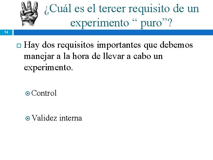 ¿Cuál es el tercer requisito de un experimento “ puro”? 14 Hay dos requisitos ¿Cuál es el tercer requisito de un experimento “ puro”? 14 Hay dos requisitos