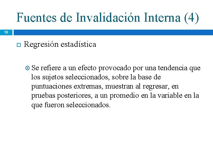 Fuentes de Invalidación Interna (4) 18 Regresión estadística Se refiere a un efecto provocado Fuentes de Invalidación Interna (4) 18 Regresión estadística Se refiere a un efecto provocado