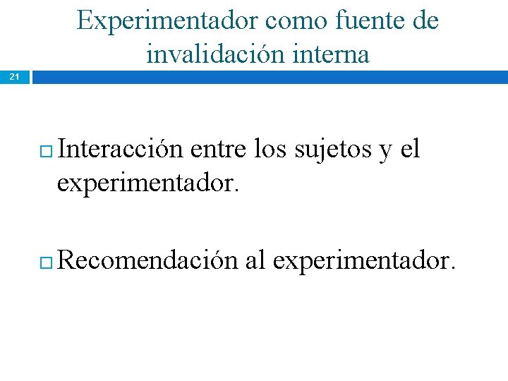 Experimentador como fuente de invalidación interna 21 Interacción entre los sujetos y el experimentador. Experimentador como fuente de invalidación interna 21 Interacción entre los sujetos y el experimentador.