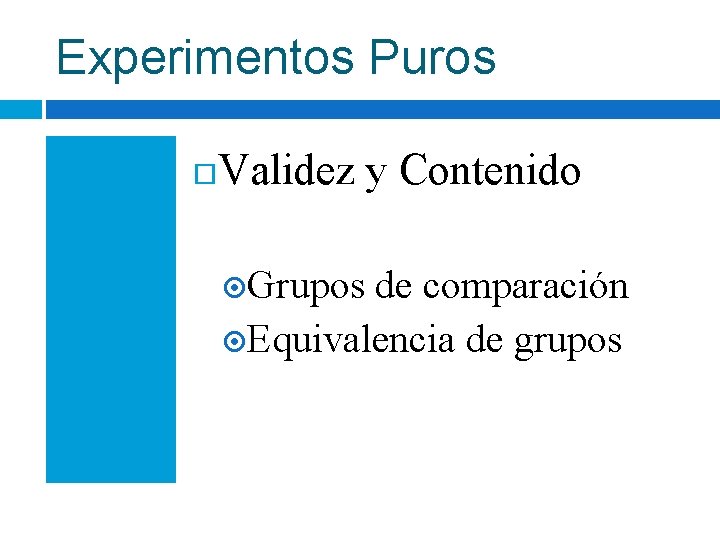 Experimentos Puros Validez y Contenido Grupos de comparación Equivalencia de grupos Experimentos Puros Validez y Contenido Grupos de comparación Equivalencia de grupos