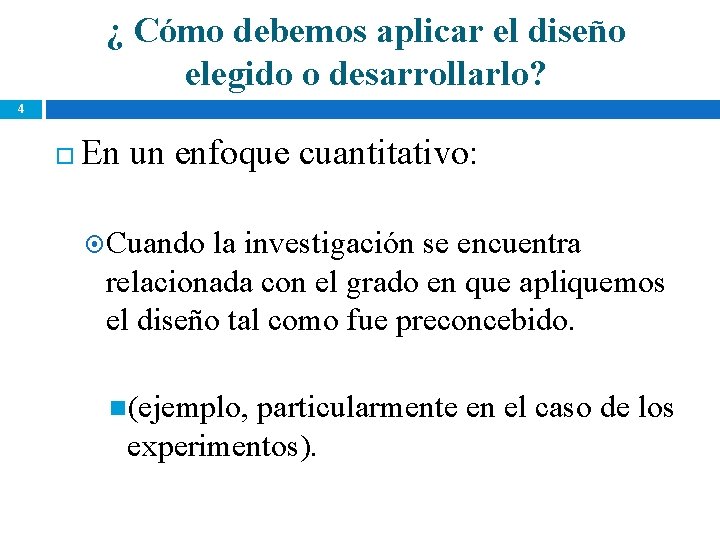 ¿ Cómo debemos aplicar el diseño elegido o desarrollarlo? 4 En un enfoque cuantitativo: ¿ Cómo debemos aplicar el diseño elegido o desarrollarlo? 4 En un enfoque cuantitativo: