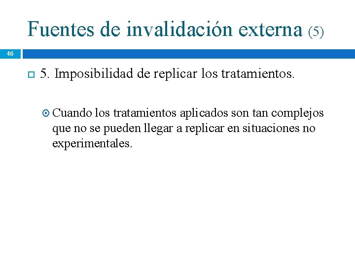 Fuentes de invalidación externa (5) 46 5. Imposibilidad de replicar los tratamientos. Cuando los Fuentes de invalidación externa (5) 46 5. Imposibilidad de replicar los tratamientos. Cuando los