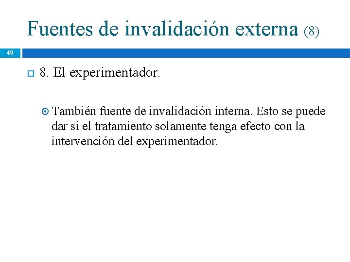 Fuentes de invalidación externa (8) 49 8. El experimentador. También fuente de invalidación interna. Fuentes de invalidación externa (8) 49 8. El experimentador. También fuente de invalidación interna.