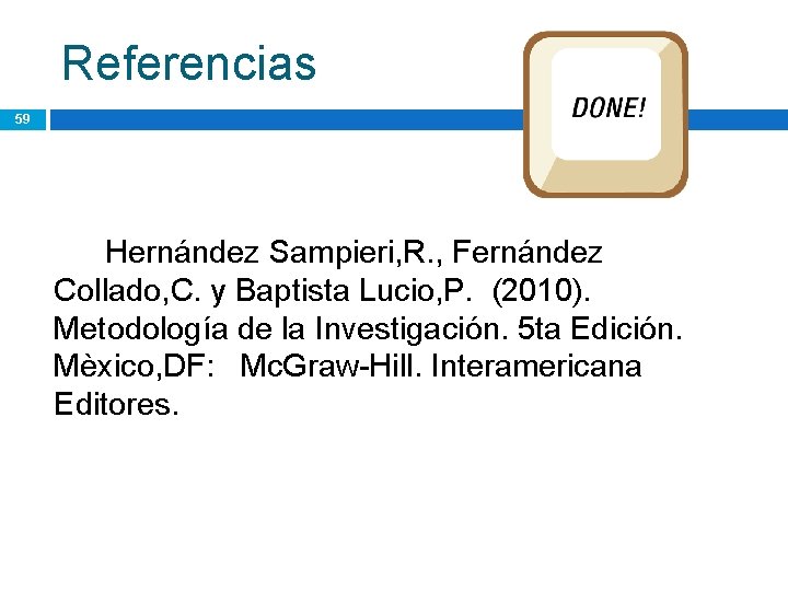 Referencias 59 Hernández Sampieri, R. , Fernández Collado, C. y Baptista Lucio, P. (2010). Referencias 59 Hernández Sampieri, R. , Fernández Collado, C. y Baptista Lucio, P. (2010).