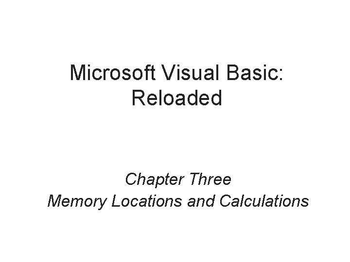 Microsoft Visual Basic: Reloaded Chapter Three Memory Locations and Calculations 