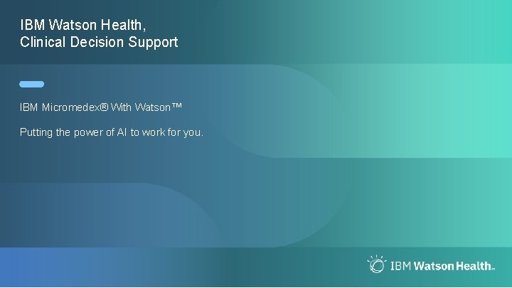 IBM Watson Health, Clinical Decision Support IBM Micromedex® With Watson™ Putting the power of IBM Watson Health, Clinical Decision Support IBM Micromedex® With Watson™ Putting the power of