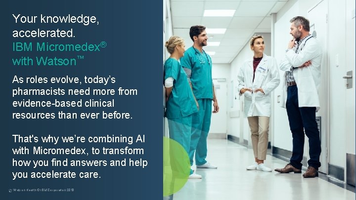 Your knowledge, accelerated. IBM Micromedex® with Watson™ As roles evolve, today’s pharmacists need more Your knowledge, accelerated. IBM Micromedex® with Watson™ As roles evolve, today’s pharmacists need more