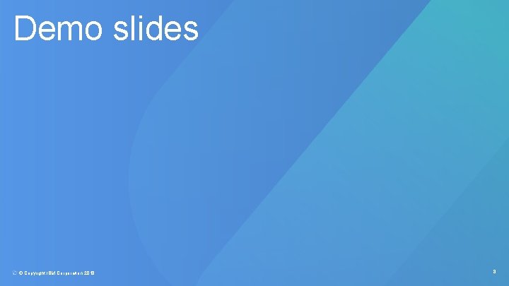Demo slides © Copyright IBM Corporation 2018. 8 Demo slides © Copyright IBM Corporation 2018. 8