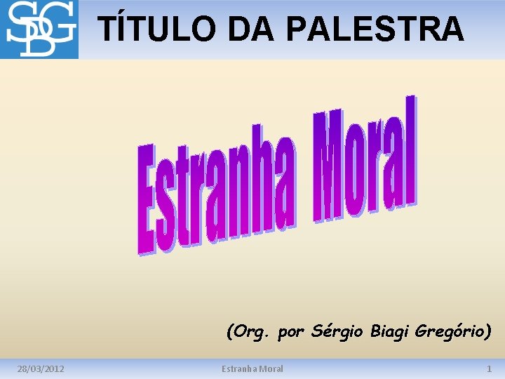 TÍTULO DA PALESTRA (Org. por Sérgio Biagi Gregório) 28/03/2012 Estranha Moral 1 