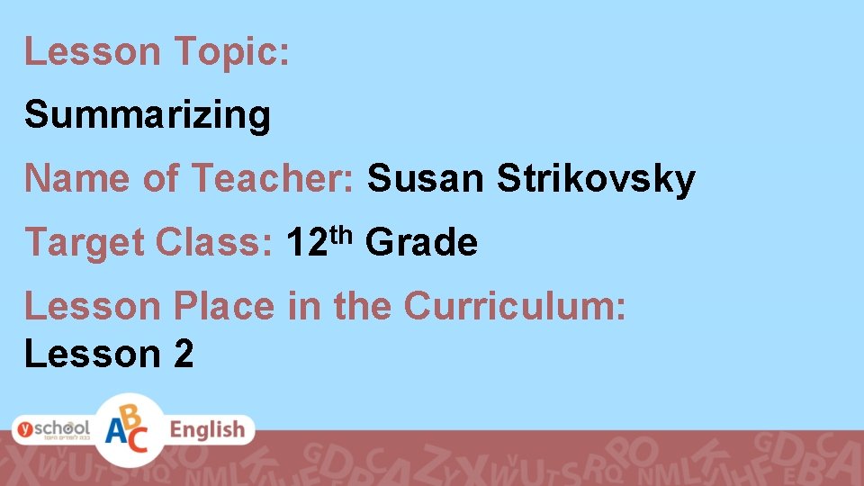 Lesson Topic: Summarizing Name of Teacher: Susan Strikovsky Target Class: th 12 Grade Lesson