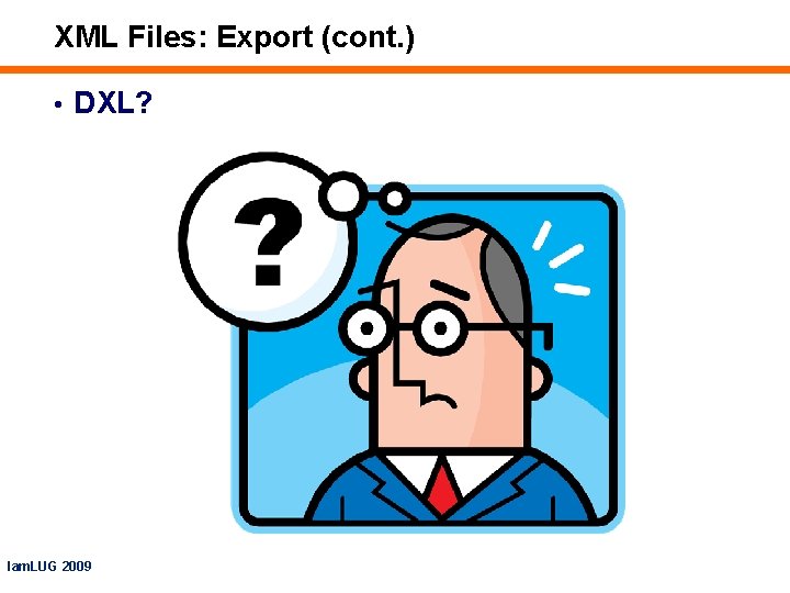 XML Files: Export (cont. ) • DXL? Iam. LUG 2009 