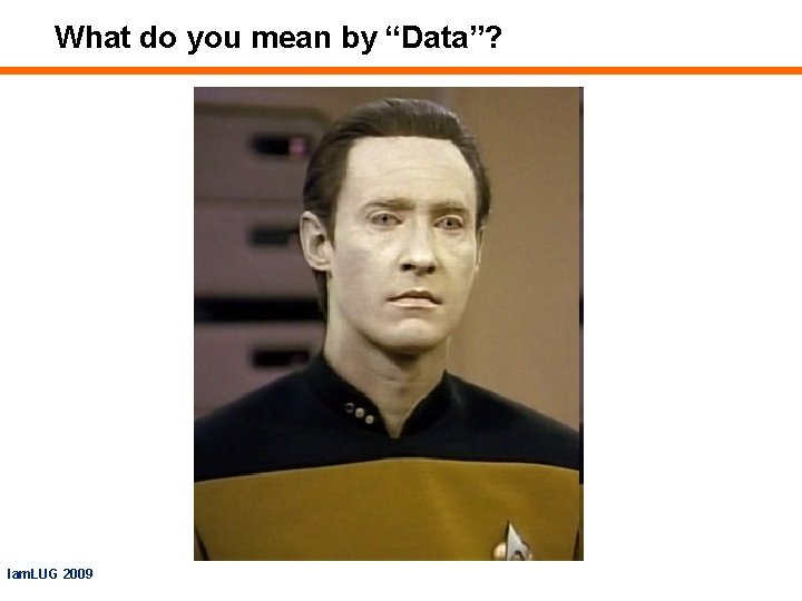 What do you mean by “Data”? Iam. LUG 2009 