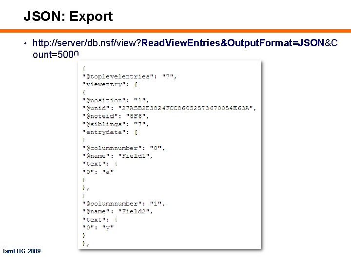 JSON: Export • http: //server/db. nsf/view? Read. View. Entries&Output. Format=JSON&C ount=5000 Iam. LUG 2009