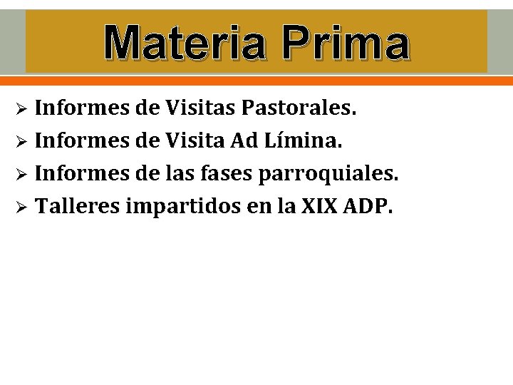 Materia Prima Ø Informes de Visitas Pastorales. Ø Informes de Visita Ad Límina. Ø