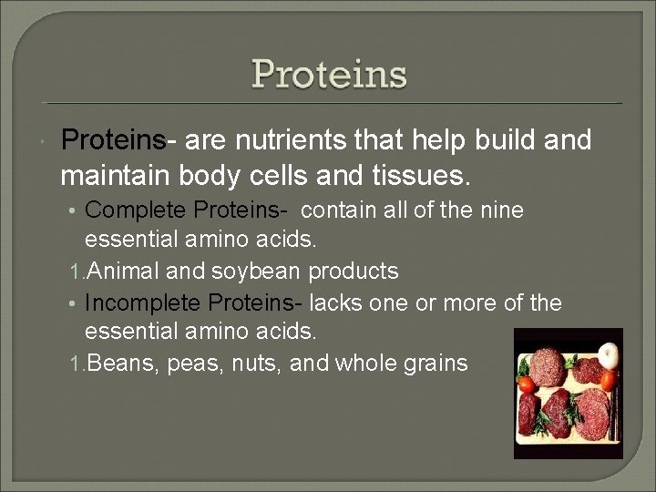  Proteins- are nutrients that help build and maintain body cells and tissues. •