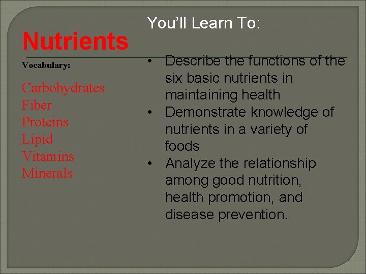 Nutrients Vocabulary: Carbohydrates Fiber Proteins Lipid Vitamins Minerals You’ll Learn To: • Describe the
