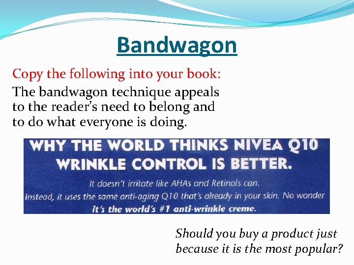 Bandwagon Copy the following into your book: The bandwagon technique appeals to the reader’s