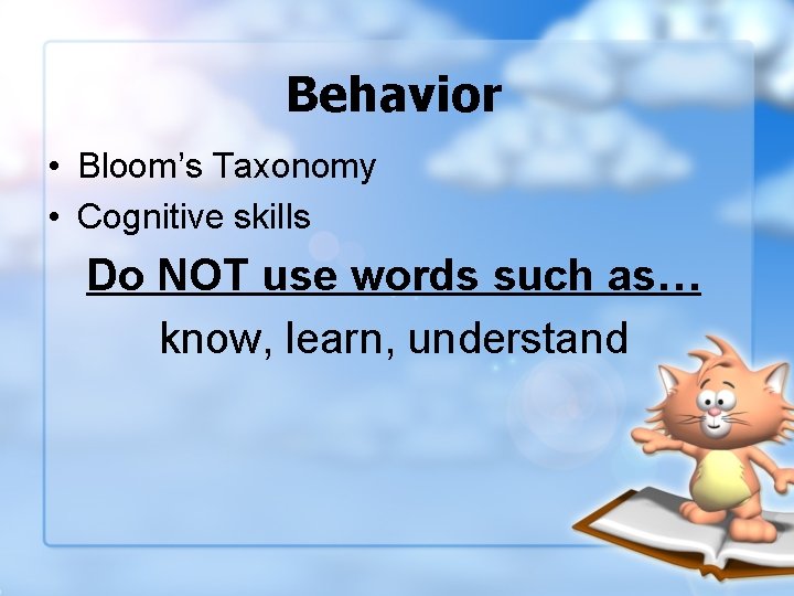Behavior • Bloom’s Taxonomy • Cognitive skills Do NOT use words such as… know,