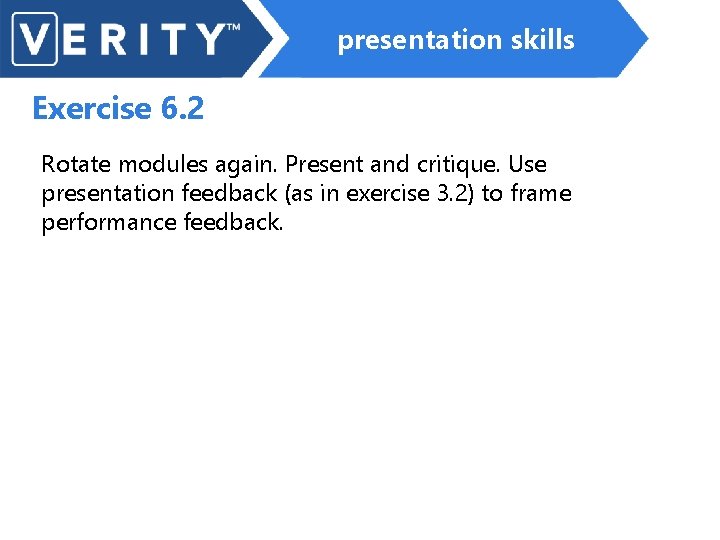 presentation skills Exercise 6. 2 Rotate modules again. Present and critique. Use presentation feedback