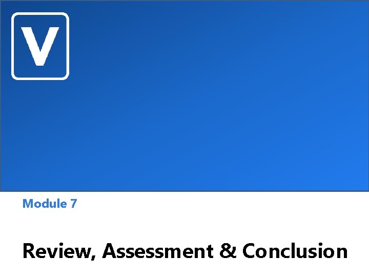 Module 7 Review, Assessment & Conclusion 