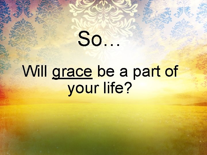 So… Will grace be a part of your life? 