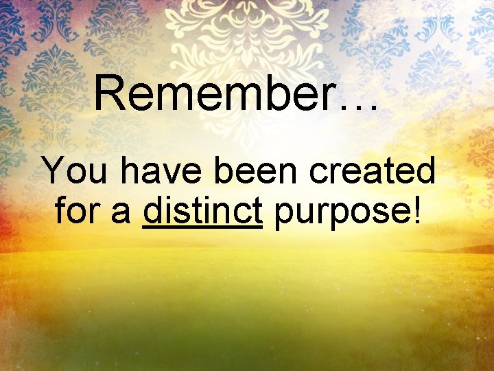 Remember… You have been created for a distinct purpose! 