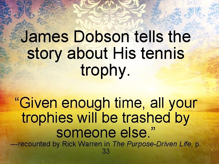 James Dobson tells the story about His tennis trophy. “Given enough time, all your