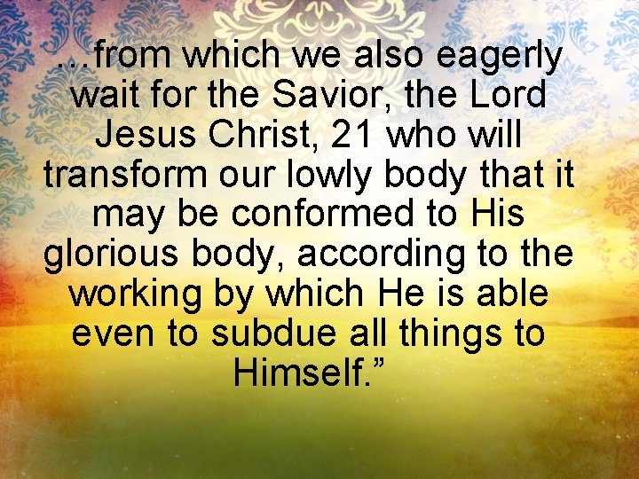 …from which we also eagerly wait for the Savior, the Lord Jesus Christ, 21