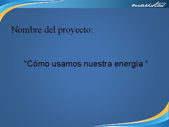 Nombre del proyecto: “Cómo usamos nuestra energía “ 