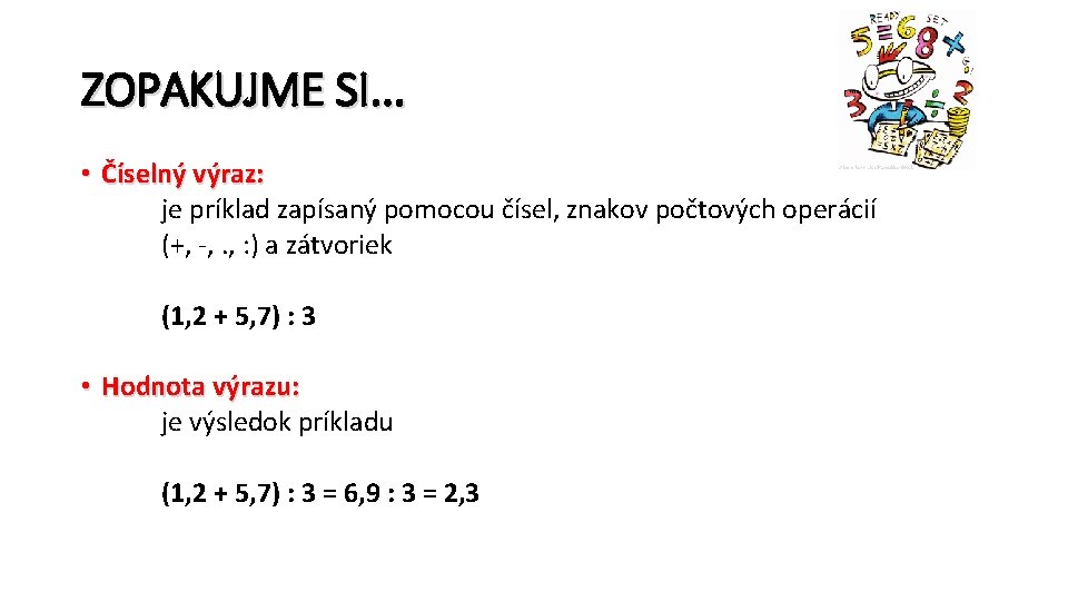 ZOPAKUJME SI. . . • Číselný výraz: je príklad zapísaný pomocou čísel, znakov počtových