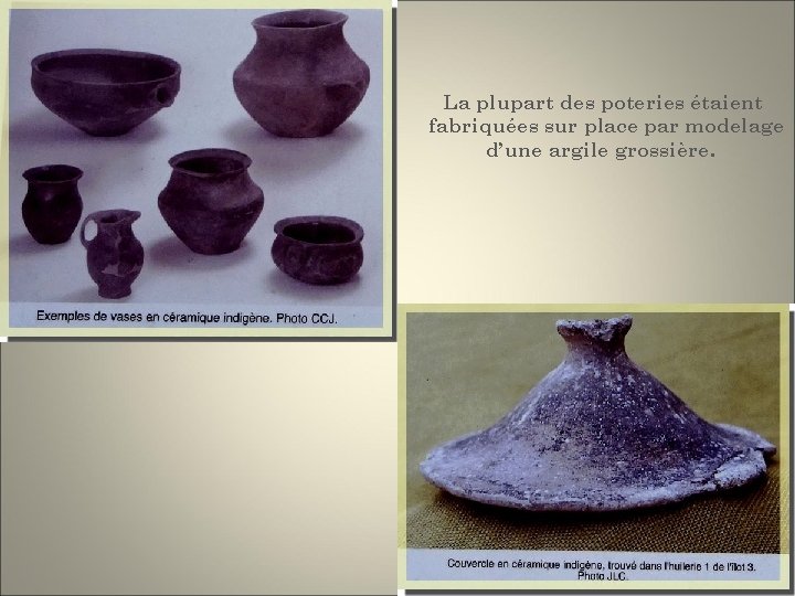 La plupart des poteries étaient fabriquées sur place par modelage d’une argile grossière. 