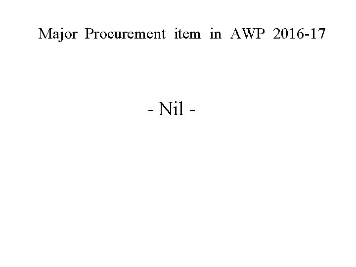Major Procurement item in AWP 2016 -17 - Nil - 