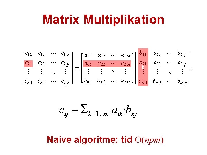 Matrix Multiplikation b cij = Σk=1. . m aik·bkj Naive algoritme: tid O(npm) 