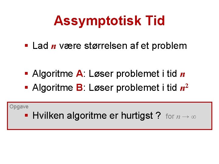 Assymptotisk Tid § Lad n være størrelsen af et problem § Algoritme A: Løser