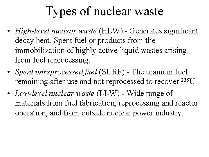 Types of nuclear waste • High-level nuclear waste (HLW) - Generates significant decay heat.