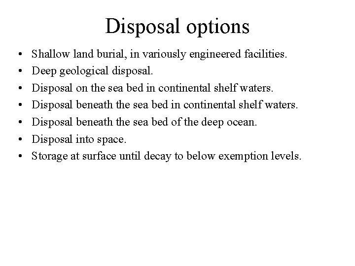 Disposal options • • Shallow land burial, in variously engineered facilities. Deep geological disposal.