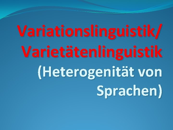 Variationslinguistik/ Varietätenlinguistik (Heterogenität von Sprachen) 