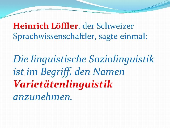 Heinrich Löffler, der Schweizer Sprachwissenschaftler, sagte einmal: Die linguistische Soziolinguistik ist im Begriff, den