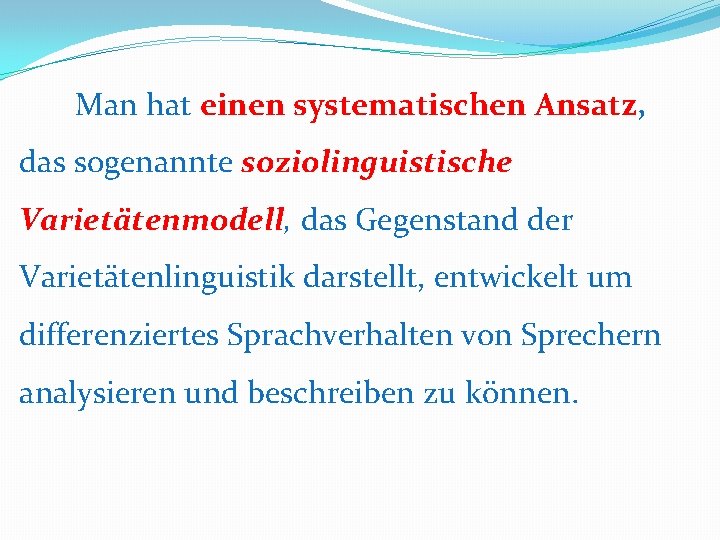 Man hat einen systematischen Ansatz, das sogenannte soziolinguistische Varietätenmodell, das Gegenstand der Varietätenlinguistik Man hat einen systematischen Ansatz, das sogenannte soziolinguistische Varietätenmodell, das Gegenstand der Varietätenlinguistik