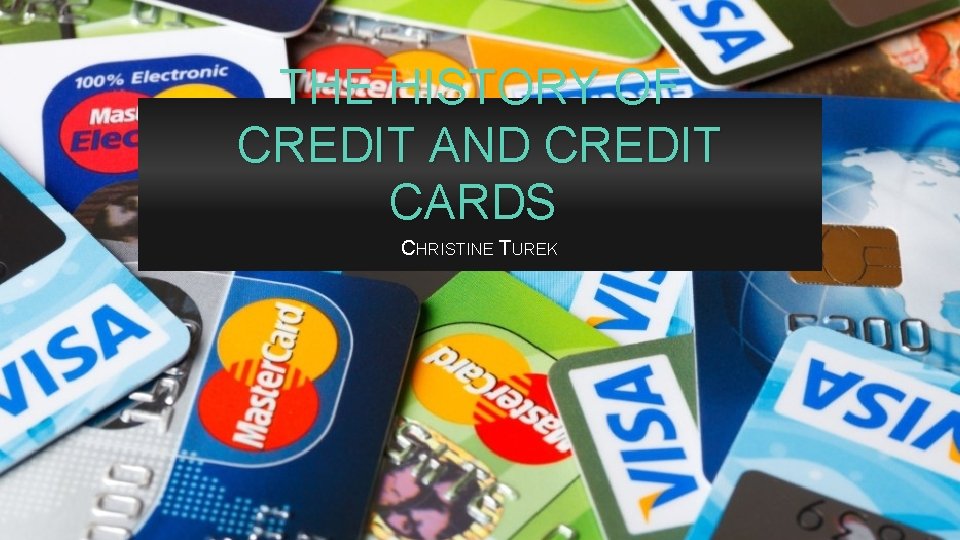 THE HISTORY OF CREDIT AND CREDIT CARDS CHRISTINE TUREK 