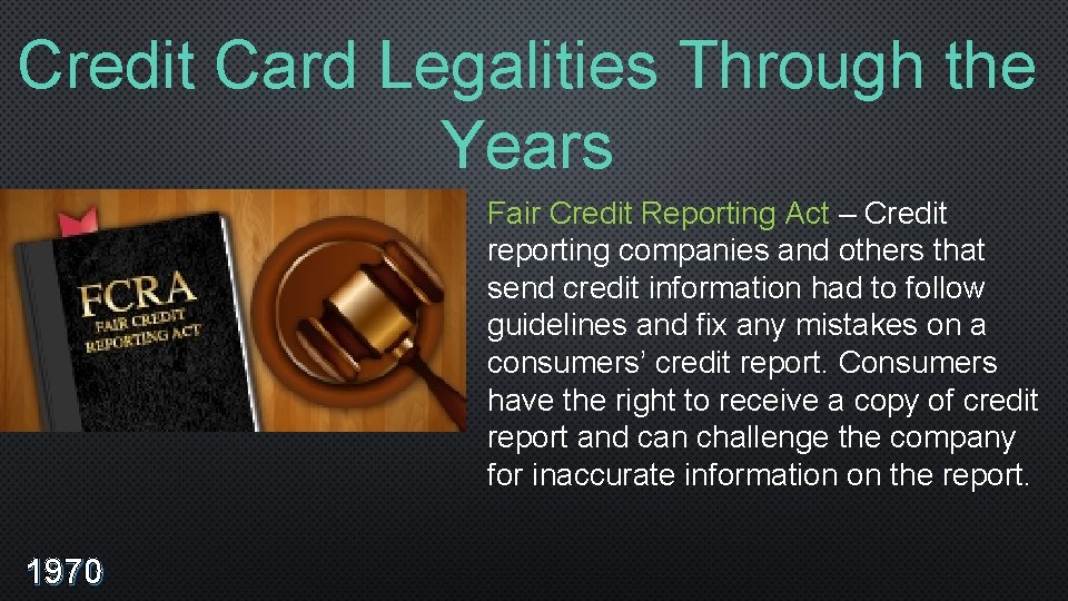 Credit Card Legalities Through the Years Fair Credit Reporting Act – Credit reporting companies
