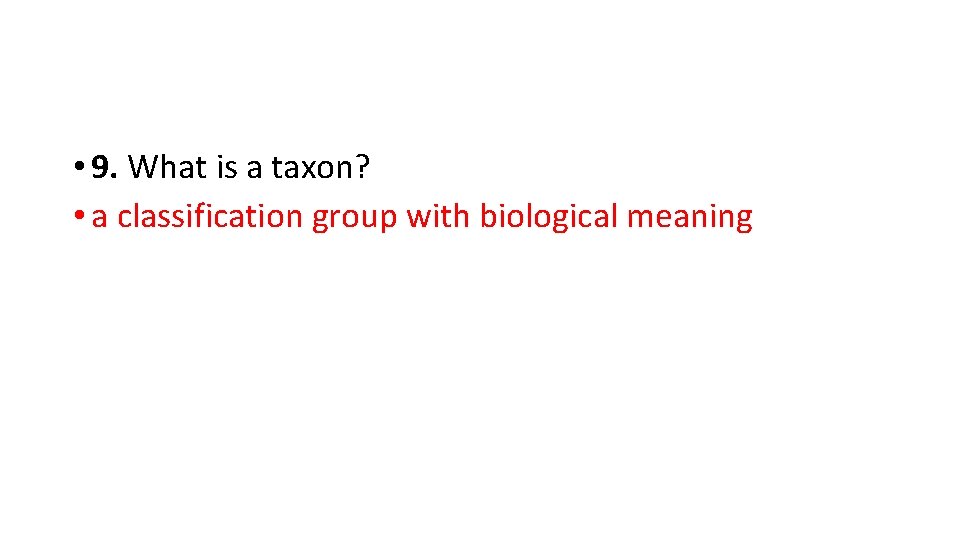  • 9. What is a taxon? • a classification group with biological meaning