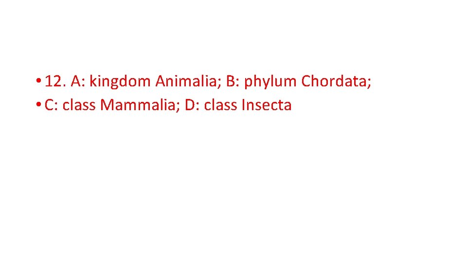  • 12. A: kingdom Animalia; B: phylum Chordata; • C: class Mammalia; D: