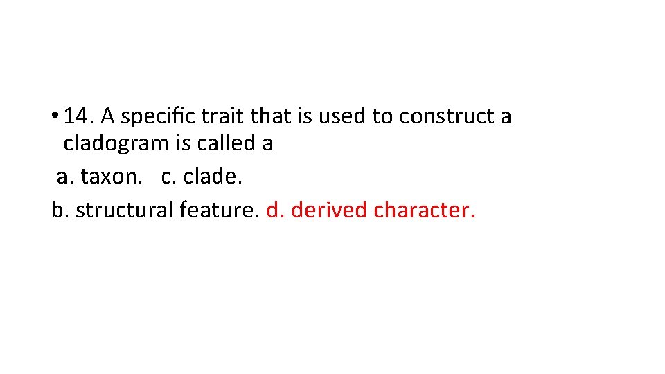  • 14. A speciﬁc trait that is used to construct a cladogram is