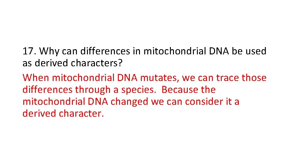 17. Why can differences in mitochondrial DNA be used as derived characters? When mitochondrial