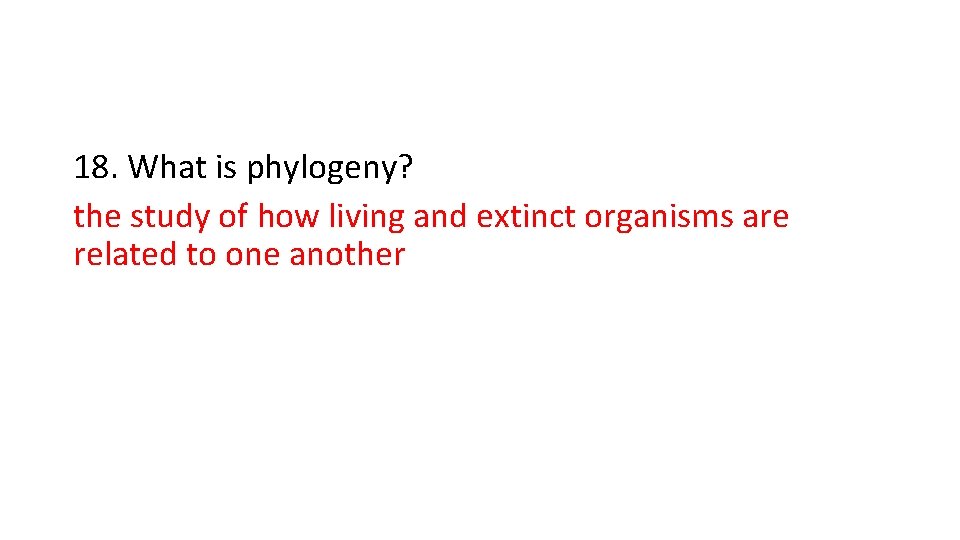 18. What is phylogeny? the study of how living and extinct organisms are related